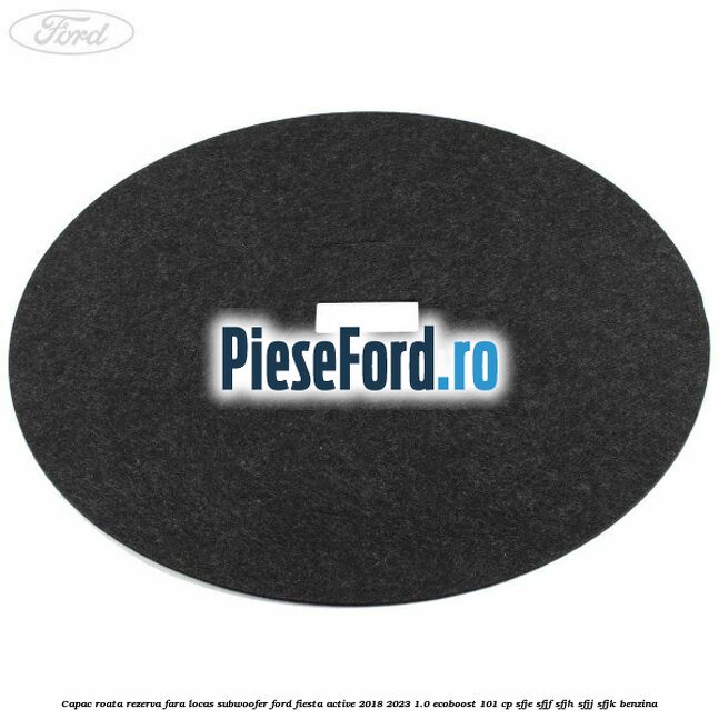 Capac roata rezerva fara locas subwoofer Ford Fiesta Active 2018-2023 1.0 EcoBoost 101 cp SFJE, SFJF, SFJH, SFJJ, SFJK benzina