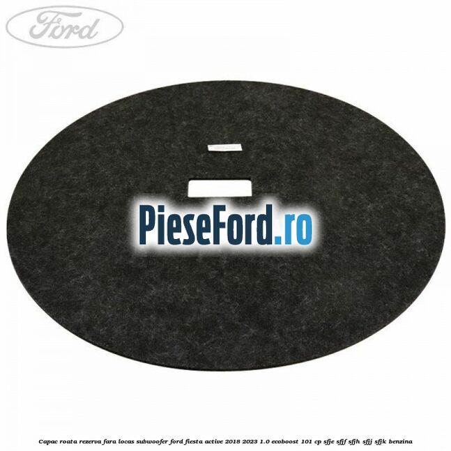 Capac roata rezerva fara locas subwoofer Ford Fiesta Active 2018-2023 1.0 EcoBoost 101 cp SFJE, SFJF, SFJH, SFJJ, SFJK benzina