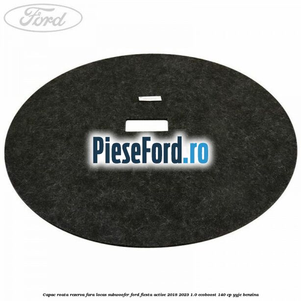 Capac roata rezerva fara locas subwoofer Ford Fiesta Active 2018-2023 1.0 EcoBoost 140 cp YYJE benzina