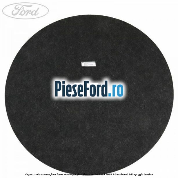 Capac roata rezerva fara locas subwoofer Ford Fiesta Active 2018-2023 1.0 EcoBoost 140 cp YYJE benzina