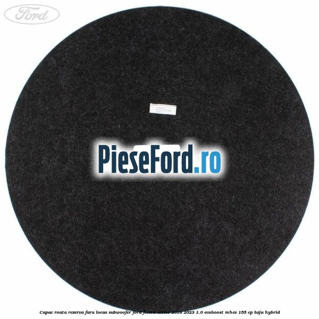 Capac roata rezerva fara locas subwoofer Ford Fiesta Active 2018-2023 1.0 EcoBoost mHEV 155 cp BZJA Hybrid
