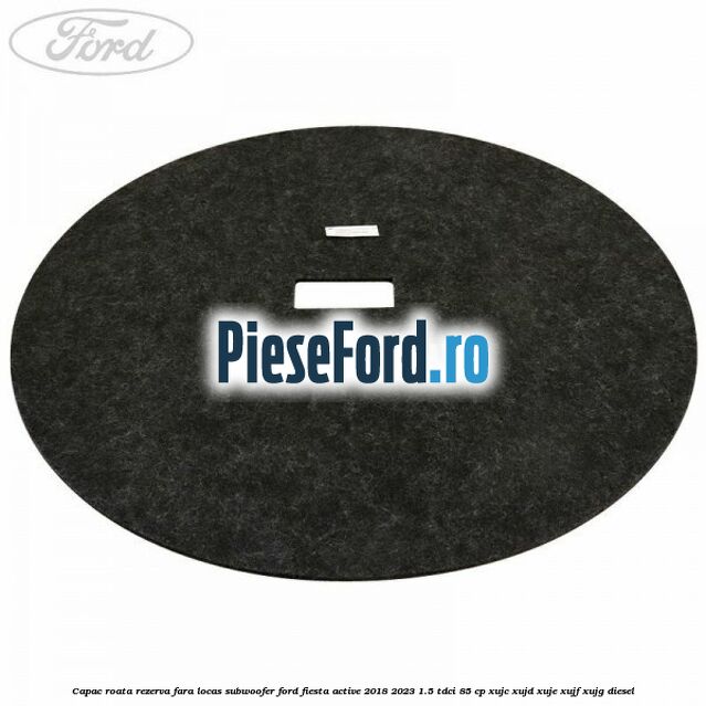 Capac roata rezerva fara locas subwoofer Ford Fiesta Active 2018-2023 1.5 TDCi 85 cp XUJC, XUJD, XUJE, XUJF, XUJG diesel