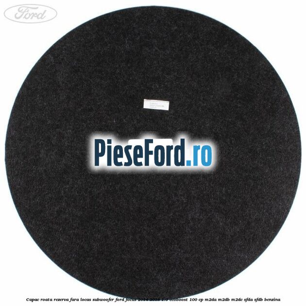 Capac roata rezerva fara locas subwoofer Ford Focus 2014-2018 1.0 EcoBoost 100 cp M2DA, M2DB, M2DC, SFDA, SFDB benzina