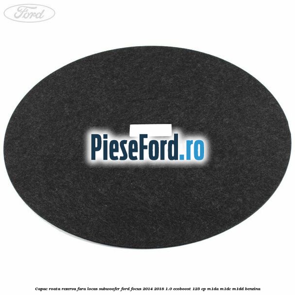 Capac roata rezerva fara locas subwoofer Ford Focus 2014-2018 1.0 EcoBoost 125 cp M1DA, M1DC, M1DD benzina