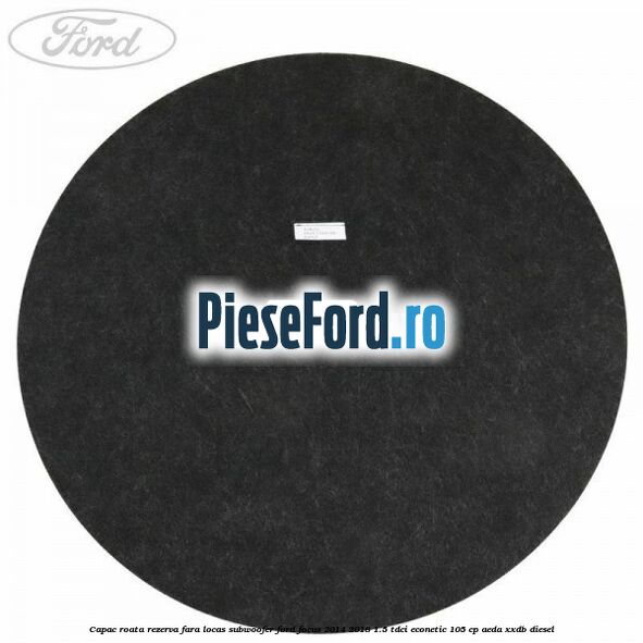Capac roata rezerva fara locas subwoofer Ford Focus 2014-2018 1.5 TDCi ECOnetic 105 cp AEDA, XXDB diesel