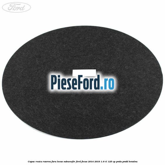 Capac roata rezerva fara locas subwoofer Ford Focus 2014-2018 1.6 Ti 125 cp PNDA, PNDD benzina