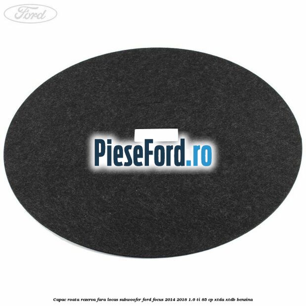 Capac roata rezerva fara locas subwoofer Ford Focus 2014-2018 1.6 Ti 85 cp XTDA, XTDB benzina