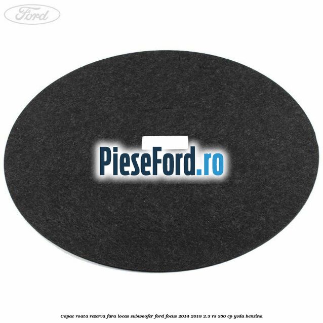 Capac roata rezerva fara locas subwoofer Ford Focus 2014-2018 2.3 RS 350 cp YVDA benzina