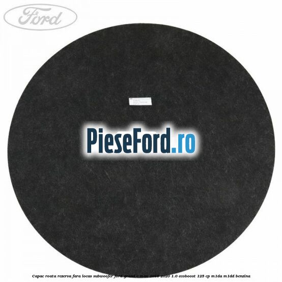 Capac roata rezerva fara locas subwoofer Ford Grand C-Max 2016-2020 1.0 EcoBoost 125 cp M1DA, M1DD benzina