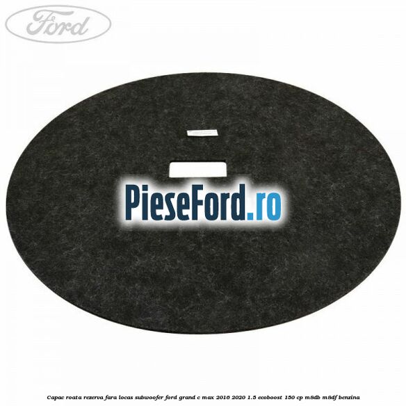 Capac roata rezerva fara locas subwoofer Ford Grand C-Max 2016-2020 1.5 EcoBoost 150 cp M8DB, M8DF benzina