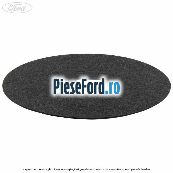 Capac roata rezerva fara locas subwoofer Ford Grand C-Max 2016-2020 1.5 EcoBoost 180 cp Capac roata rezerva fara locas subwoofer Ford Grand C-Max 2016-2020 1.5 EcoBoost 180 cp M9DB benzina