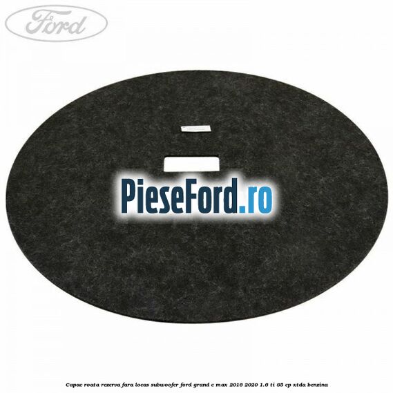 Capac roata rezerva fara locas subwoofer Ford Grand C-Max 2016-2020 1.6 Ti 85 cp XTDA benzina