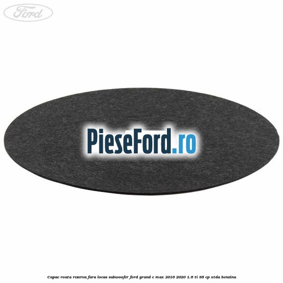 Capac roata rezerva fara locas subwoofer Ford Grand C-Max 2016-2020 1.6 Ti 85 cp XTDA benzina