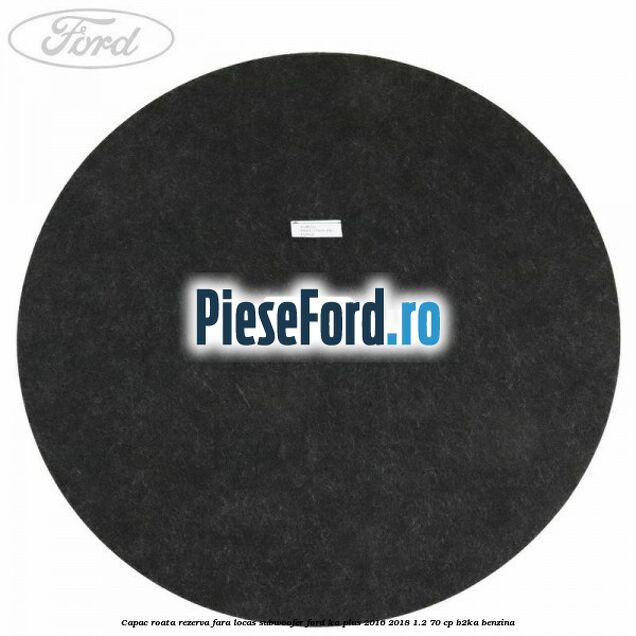 Capac roata rezerva fara locas subwoofer Ford Ka plus 2016-2018 1.2 70 cp Capac roata rezerva fara locas subwoofer Ford Ka plus 2016-2018 1.2 70 cp B2KA benzina