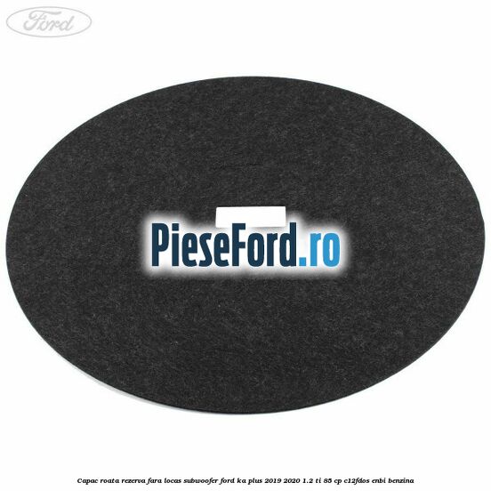Capac roata rezerva fara locas subwoofer Ford Ka plus 2019-2020 1.2 Ti 85 cp C12FDOS, ENBI benzina