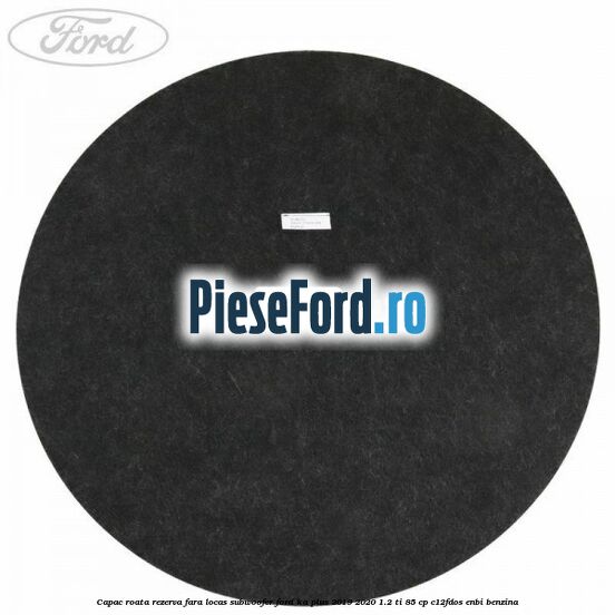 Capac roata rezerva fara locas subwoofer Ford Ka plus 2019-2020 1.2 Ti 85 cp C12FDOS, ENBI benzina