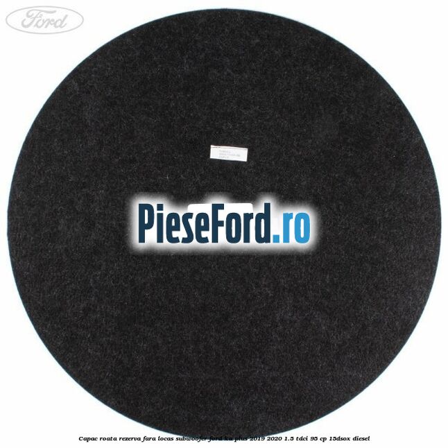 Capac roata rezerva fara locas subwoofer Ford Ka plus 2019-2020 1.5 TDCI 95 cp Capac roata rezerva fara locas subwoofer Ford Ka plus 2019-2020 1.5 TDCI 95 cp 15DSOX diesel