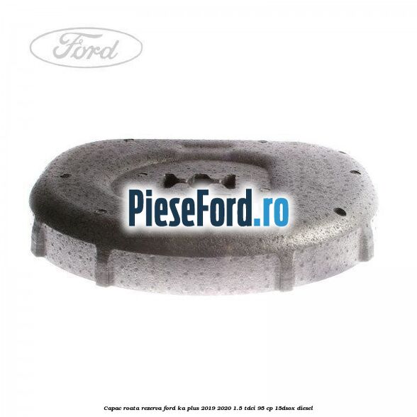 Capac roata rezerva Ford Ka plus 2019-2020 1.5 TDCI 95 cp 15DSOX diesel