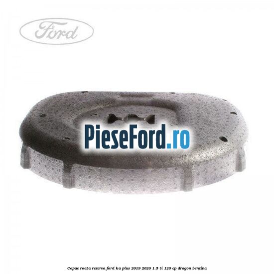 Capac roata rezerva Ford Ka plus 2019-2020 1.5 Ti 120 cp dragon benzina