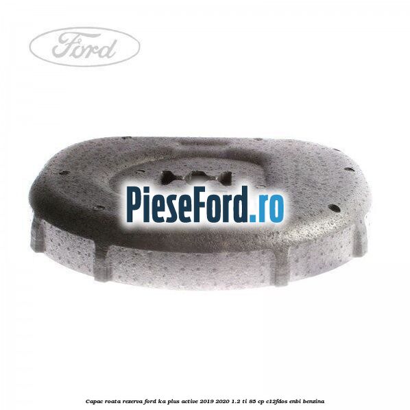 Capac roata rezerva Ford Ka plus Active 2019-2020 1.2 Ti 85 cp C12FDOS, ENBI benzina