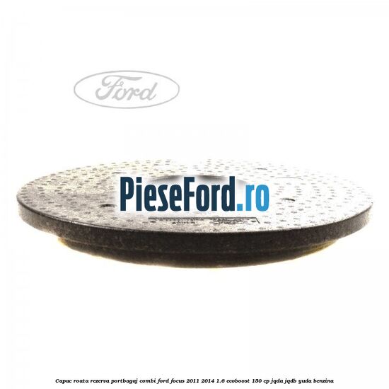 Capac roata rezerva portbagaj combi Ford Focus 2011-2014 1.6 EcoBoost 150 cp JQDA, JQDB, YUDA benzina