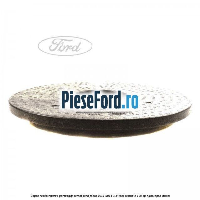 Capac roata rezerva portbagaj combi Ford Focus 2011-2014 1.6 TDCi ECOnetic 105 cp NGDA, NGDB diesel