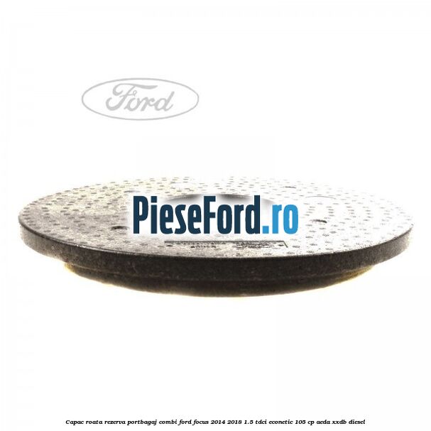 Capac roata rezerva portbagaj combi Ford Focus 2014-2018 1.5 TDCi ECOnetic 105 cp AEDA, XXDB diesel
