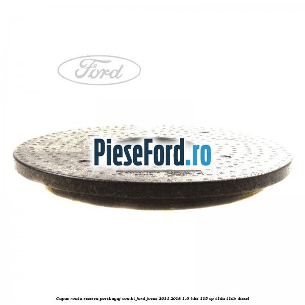 Capac roata rezerva portbagaj combi Ford Focus 2014-2018 1.6 TDCi 115 cp T1DA, T1DB diesel