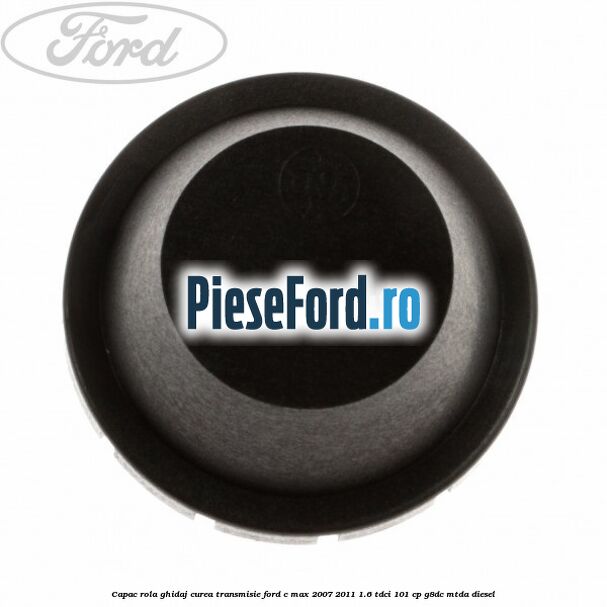 Capac rola ghidaj curea transmisie Ford C-Max 2007-2011 1.6 TDCi 101 cp G8DC, MTDA diesel