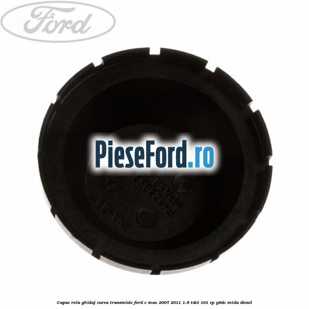 Capac rola ghidaj curea transmisie Ford C-Max 2007-2011 1.6 TDCi 101 cp G8DC, MTDA diesel