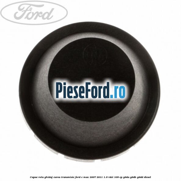 Capac rola ghidaj curea transmisie Ford C-Max 2007-2011 1.6 TDCi 109 cp Capac rola ghidaj curea transmisie Ford C-Max 2007-2011 1.6 TDCi 109 cp G8DA, G8DB, G8DD diesel