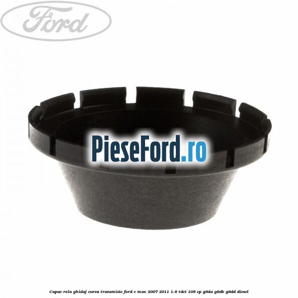 Capac rola ghidaj curea transmisie Ford C-Max 2007-2011 1.6 TDCi 109 cp Capac rola ghidaj curea transmisie Ford C-Max 2007-2011 1.6 TDCi 109 cp G8DA, G8DB, G8DD diesel
