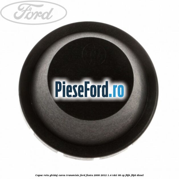 Capac rola ghidaj curea transmisie Ford Fiesta 2008-2012 1.4 TDCi 68 cp F6JB, F6JD diesel