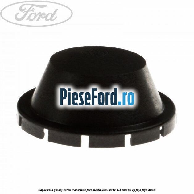 Capac rola ghidaj curea transmisie Ford Fiesta 2008-2012 1.4 TDCi 68 cp F6JB, F6JD diesel