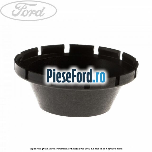 Capac rola ghidaj curea transmisie Ford Fiesta 2008-2012 1.6 TDCi 75 cp HHJF, UBJA diesel