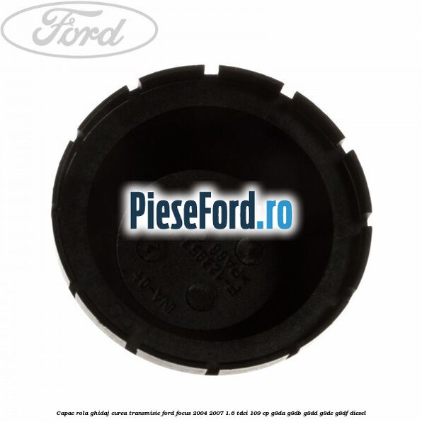 Capac rola ghidaj curea transmisie Ford Focus 2004-2007 1.6 TDCi 109 cp G8DA, G8DB, G8DD, G8DE, G8DF diesel