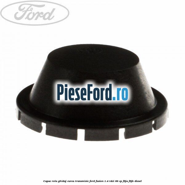 Capac rola ghidaj curea transmisie Ford Fusion 1.4 TDCi 68 cp F6JA, F6JB diesel
