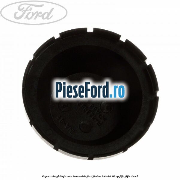Capac rola ghidaj curea transmisie Ford Fusion 1.4 TDCi 68 cp F6JA, F6JB diesel