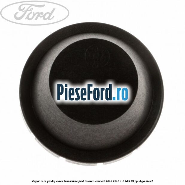 Capac rola ghidaj curea transmisie Ford Tourneo Connect 2013-2018 1.6 TDCi 75 cp Capac rola ghidaj curea transmisie Ford Tourneo Connect 2013-2018 1.6 TDCi 75 cp UBGA diesel