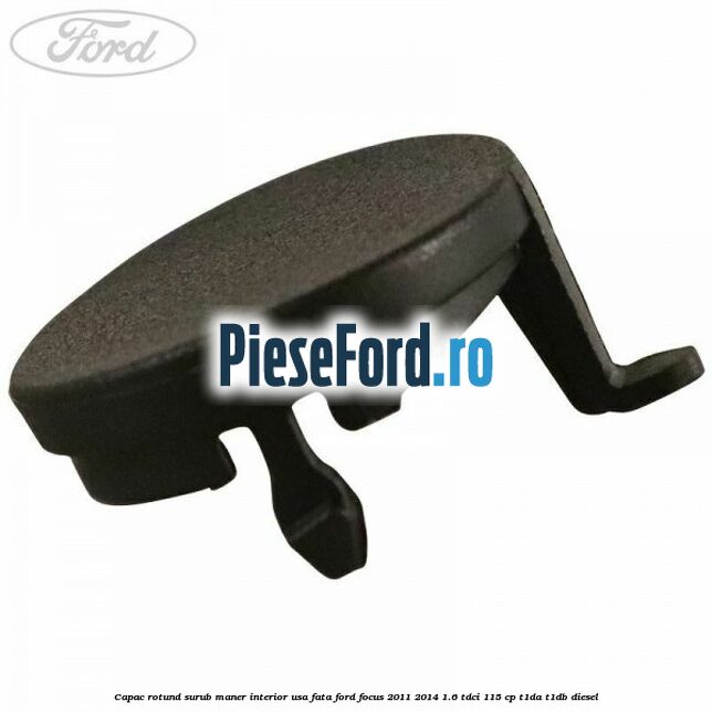 Capac rotund surub maner interior usa fata Ford Focus 2011-2014 1.6 TDCi 115 cp T1DA, T1DB diesel