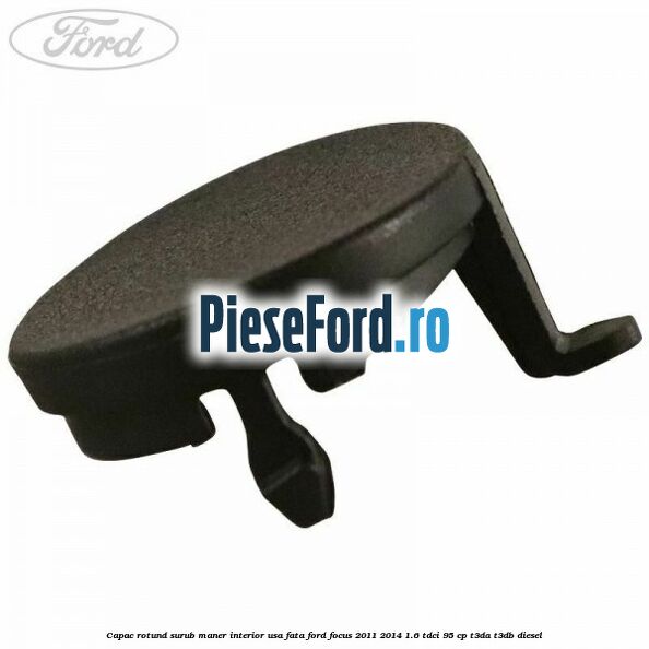 Capac rotund surub maner interior usa fata Ford Focus 2011-2014 1.6 TDCi 95 cp T3DA, T3DB diesel