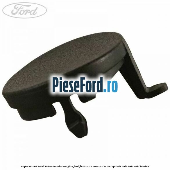 Capac rotund surub maner interior usa fata Ford Focus 2011-2014 2.0 ST 250 cp R9DA, R9DB, R9DC, R9DD benzina