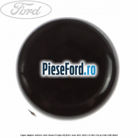 Capac sdaptor selector cutie viteza 6 trepte B6 Ford C-Max 2011-2015 1.6 TDCi 115 cp Capac sdaptor selector cutie viteza 6 trepte B6 Ford C-Max 2011-2015 1.6 TDCi 115 cp T1DA, T1DB diesel