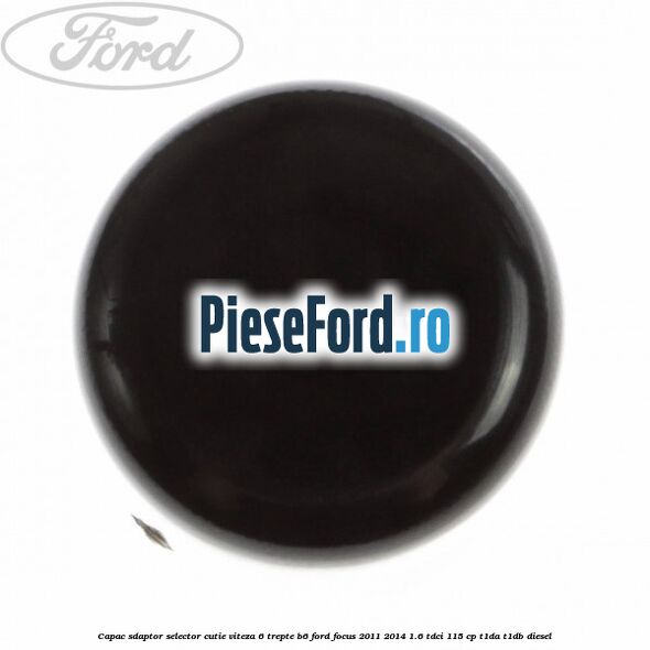 Capac sdaptor selector cutie viteza 6 trepte B6 Ford Focus 2011-2014 1.6 TDCi 115 cp T1DA, T1DB diesel