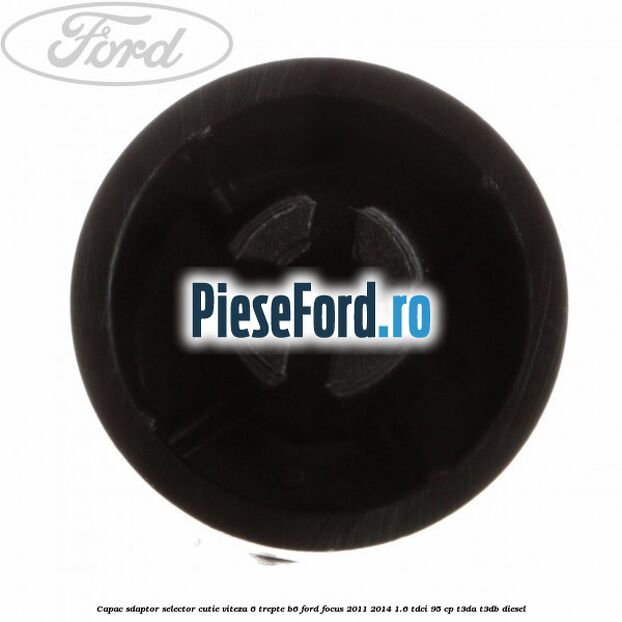 Capac sdaptor selector cutie viteza 6 trepte B6 Ford Focus 2011-2014 1.6 TDCi 95 cp Capac sdaptor selector cutie viteza 6 trepte B6 Ford Focus 2011-2014 1.6 TDCi 95 cp T3DA, T3DB diesel