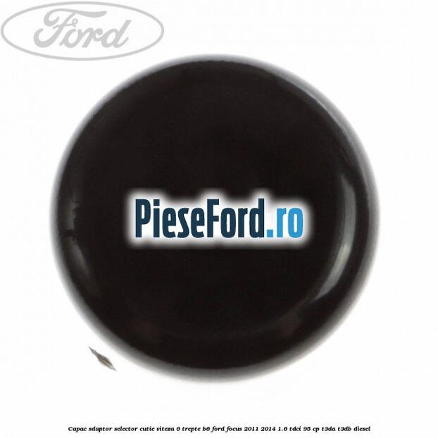 Capac sdaptor selector cutie viteza 6 trepte B6 Ford Focus 2011-2014 1.6 TDCi 95 cp Capac sdaptor selector cutie viteza 6 trepte B6 Ford Focus 2011-2014 1.6 TDCi 95 cp T3DA, T3DB diesel