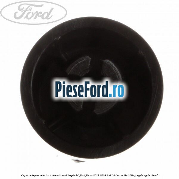 Capac sdaptor selector cutie viteza 6 trepte B6 Ford Focus 2011-2014 1.6 TDCi ECOnetic 105 cp NGDA, NGDB diesel