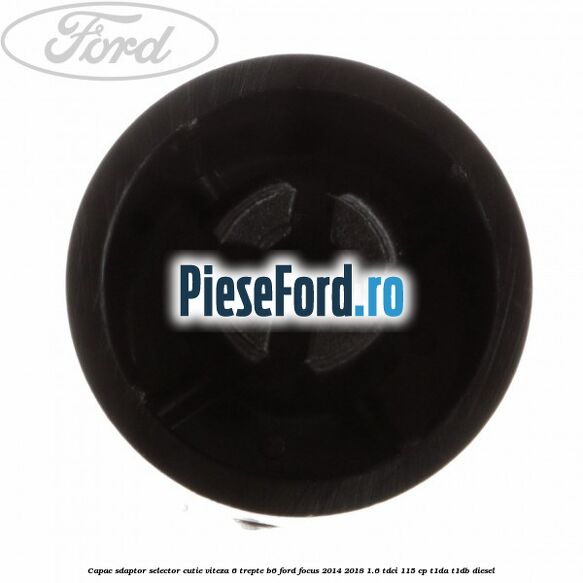Capac sdaptor selector cutie viteza 6 trepte B6 Ford Focus 2014-2018 1.6 TDCi 115 cp Capac sdaptor selector cutie viteza 6 trepte B6 Ford Focus 2014-2018 1.6 TDCi 115 cp T1DA, T1DB diesel