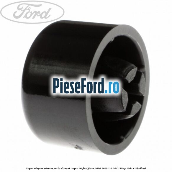 Capac sdaptor selector cutie viteza 6 trepte B6 Ford Focus 2014-2018 1.6 TDCi 115 cp Capac sdaptor selector cutie viteza 6 trepte B6 Ford Focus 2014-2018 1.6 TDCi 115 cp T1DA, T1DB diesel