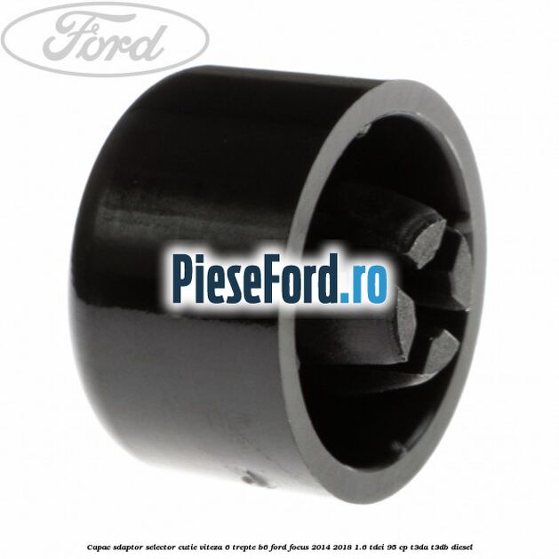 Capac sdaptor selector cutie viteza 6 trepte B6 Ford Focus 2014-2018 1.6 TDCi 95 cp Capac sdaptor selector cutie viteza 6 trepte B6 Ford Focus 2014-2018 1.6 TDCi 95 cp T3DA, T3DB diesel